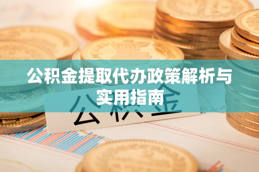 彰武公积金提取代办政策解析与实用指南