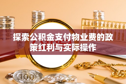 彰武探索公积金支付物业费的政策红利与实际操作