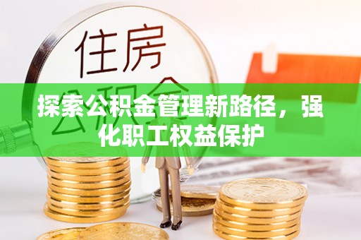 彰武探索公积金管理新路径，强化职工权益保护