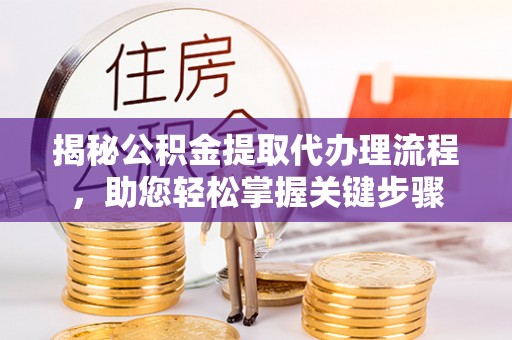 彰武揭秘公积金提取代办理流程，助您轻松掌握关键步骤