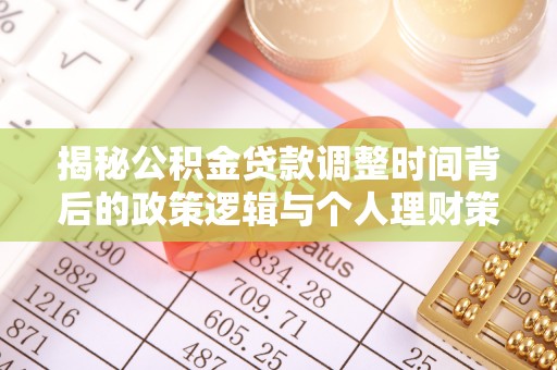 彰武揭秘公积金贷款调整时间背后的政策逻辑与个人理财策略