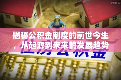 彰武揭秘公积金制度的前世今生，从起源到未来的发展趋势