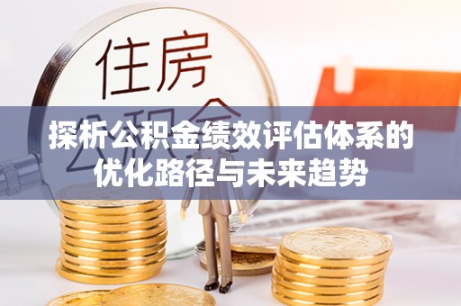 彰武探析公积金绩效评估体系的优化路径与未来趋势