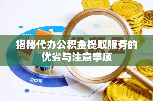 彰武揭秘代办公积金提取服务的优劣与注意事项