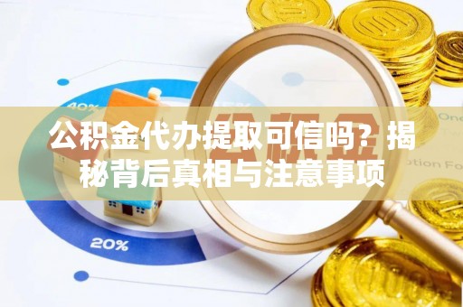 彰武公积金代办提取可信吗？揭秘背后真相与注意事项