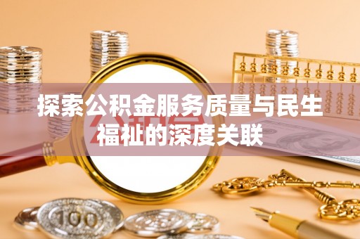 彰武探索公积金服务质量与民生福祉的深度关联