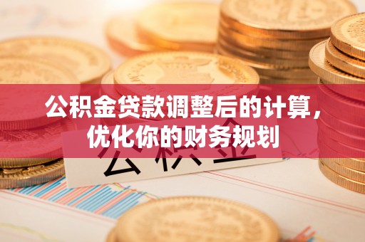 彰武公积金贷款调整后的计算，优化你的财务规划