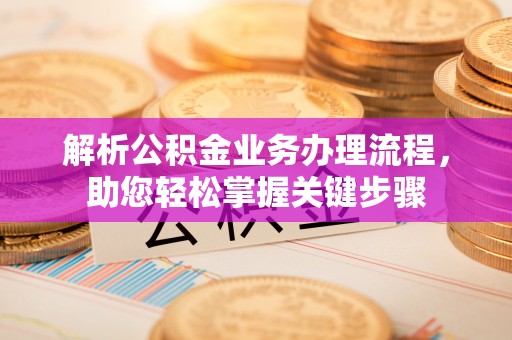 彰武解析公积金业务办理流程，助您轻松掌握关键步骤