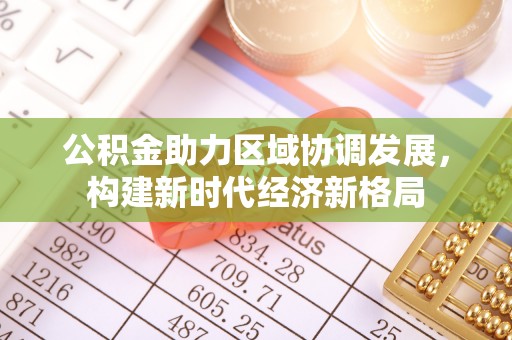 彰武公积金助力区域协调发展，构建新时代经济新格局