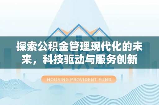 彰武探索公积金管理现代化的未来，科技驱动与服务创新