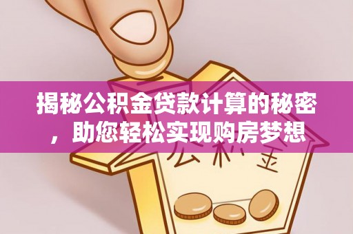 彰武揭秘公积金贷款计算的秘密，助您轻松实现购房梦想