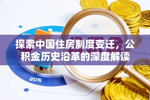 彰武探索中国住房制度变迁，公积金历史沿革的深度解读