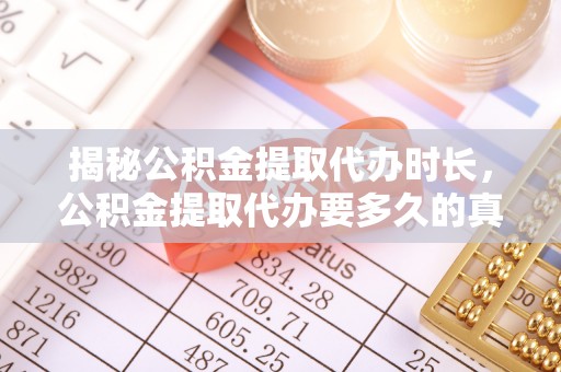 彰武揭秘公积金提取代办时长，公积金提取代办要多久的真相与攻略