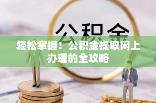 彰武轻松掌握！公积金提取网上办理的全攻略
