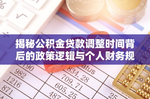 彰武揭秘公积金贷款调整时间背后的政策逻辑与个人财务规划