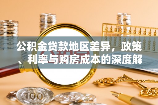 彰武公积金贷款地区差异，政策、利率与购房成本的深度解析