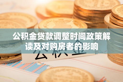 彰武公积金贷款调整时间政策解读及对购房者的影响