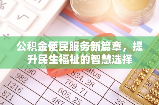 彰武公积金便民服务新篇章，提升民生福祉的智慧选择