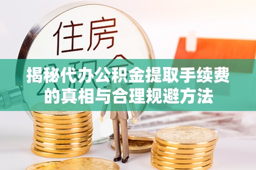 彰武揭秘代办公积金提取手续费的真相与合理规避方法