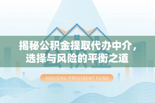 彰武揭秘公积金提取代办中介，选择与风险的平衡之道