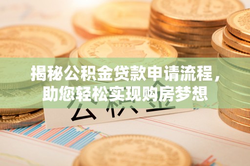 彰武揭秘公积金贷款申请流程，助您轻松实现购房梦想