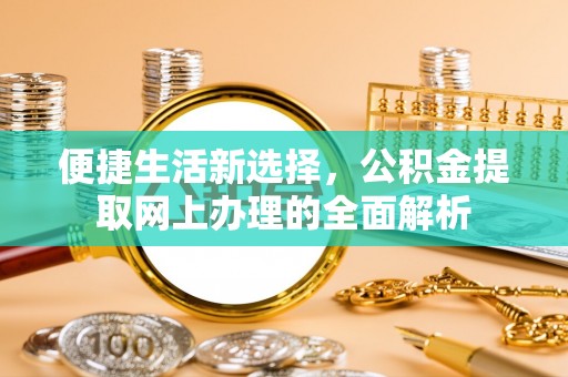 彰武便捷生活新选择，公积金提取网上办理的全面解析