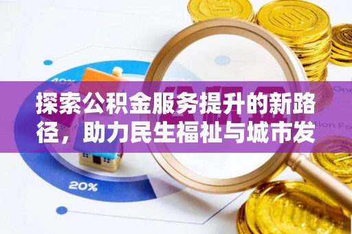 彰武探索公积金服务提升的新路径，助力民生福祉与城市发展