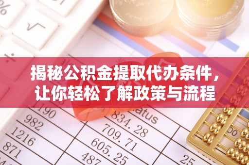 彰武揭秘公积金提取代办条件，让你轻松了解政策与流程