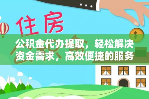 彰武公积金代办提取，轻松解决资金需求，高效便捷的服务选择