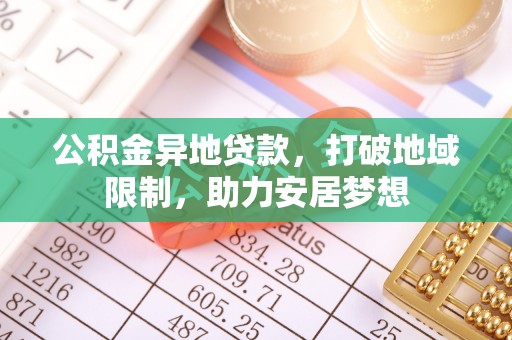 彰武公积金异地贷款，打破地域限制，助力安居梦想