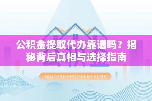 彰武公积金提取代办靠谱吗？揭秘背后真相与选择指南