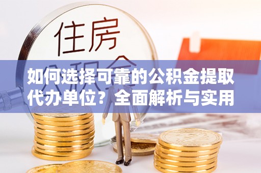 彰武如何选择可靠的公积金提取代办单位？全面解析与实用指南