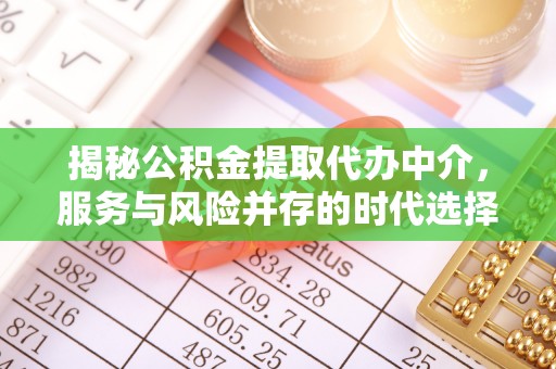 彰武揭秘公积金提取代办中介，服务与风险并存的时代选择