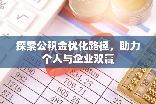 彰武探索公积金优化路径，助力个人与企业双赢