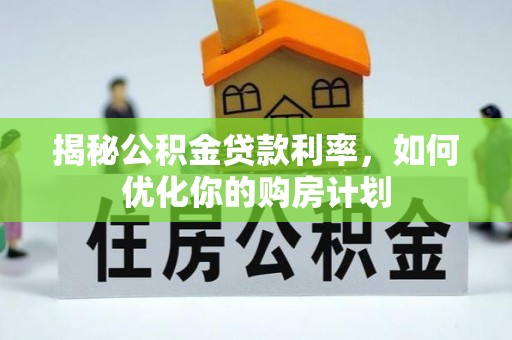 彰武揭秘公积金贷款利率，如何优化你的购房计划