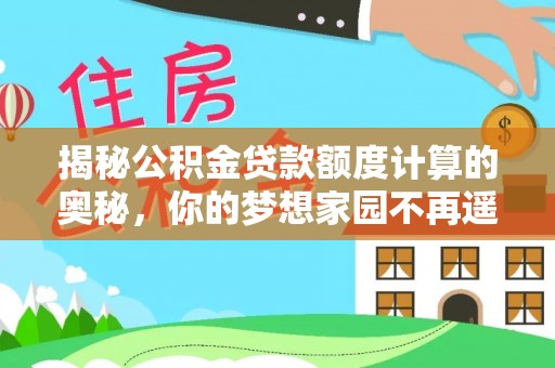 彰武揭秘公积金贷款额度计算的奥秘，你的梦想家园不再遥不可及