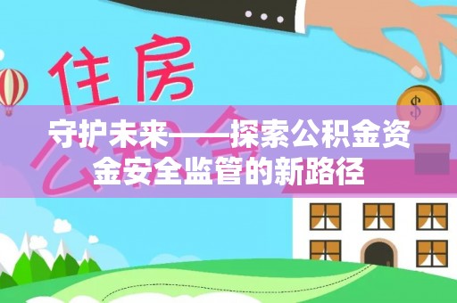 彰武守护未来——探索公积金资金安全监管的新路径