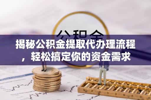 彰武揭秘公积金提取代办理流程，轻松搞定你的资金需求