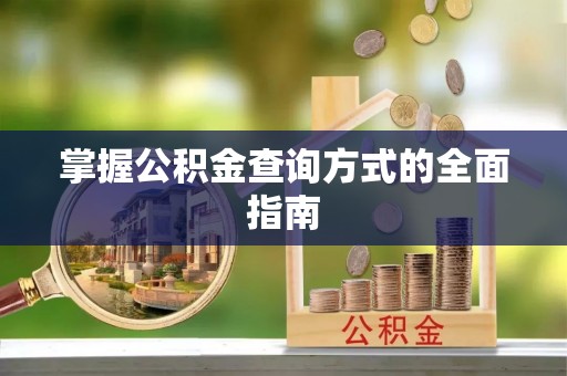 彰武掌握公积金查询方式的全面指南