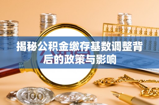 彰武揭秘公积金缴存基数调整背后的政策与影响
