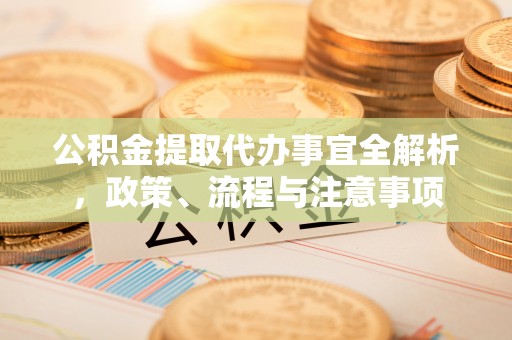 彰武公积金提取代办事宜全解析，政策、流程与注意事项