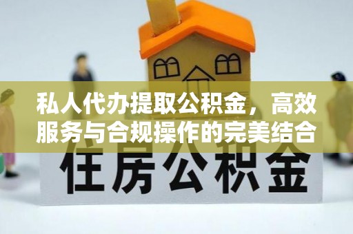 彰武私人代办提取公积金，高效服务与合规操作的完美结合