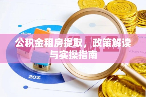 彰武公积金租房提取，政策解读与实操指南